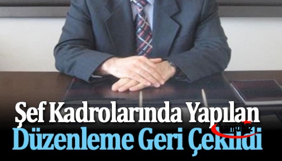 Şef kadrolarında yapılan düzenleme geri çekildi