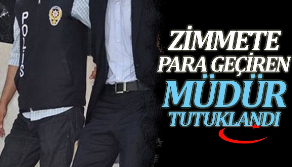 Zimmetine para geçiren müdür tutuklandı