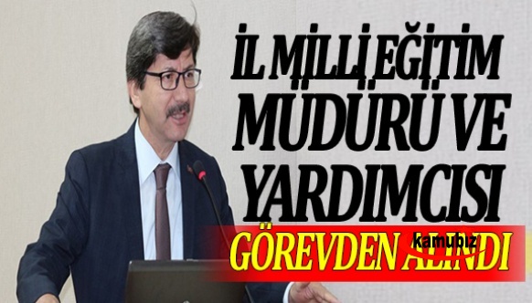 İl Milli Eğitim Müdürü ve yardımcısı görevden alındı, yerine atama yapıldı!