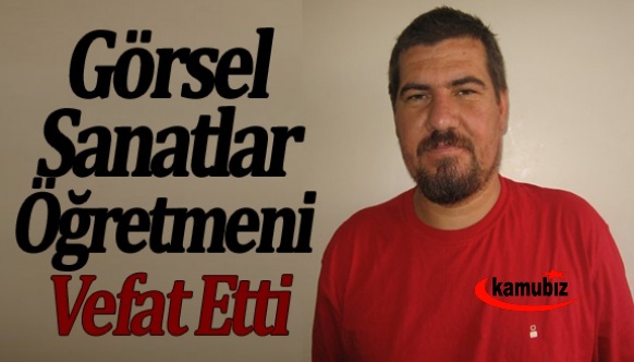 Görsel sanatlar öğretmeni  vefat etti