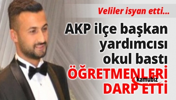 AK Parti ilçe başkan yardımcısı okul bastı öğretmenleri darp etti