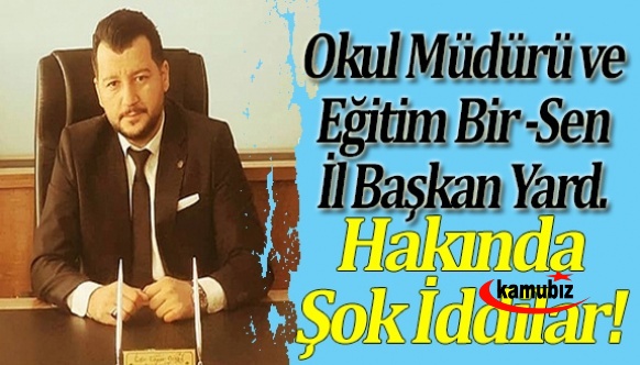 Okul Müdürü ve Eğitim Bir -Sen İl Başkan Yardımcısı Hakkında Şok İddilar!