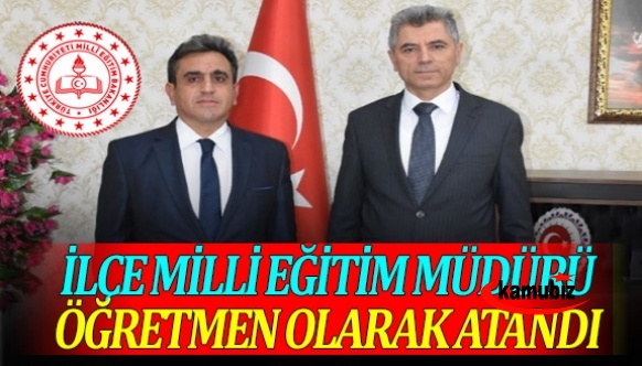 İlçe milli eğitim müdürü öğretmen olarak atandı! Yerine atama yapıldı