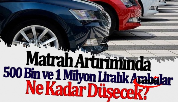 Matrah artırımı olduğunda 500 bin ve 1 milyon liralık arabalar ne kadar düşecek?