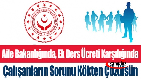 Aile Bakanlığında, ek ders ücreti karşılığında çalışanların sorunu kökten çözülsün