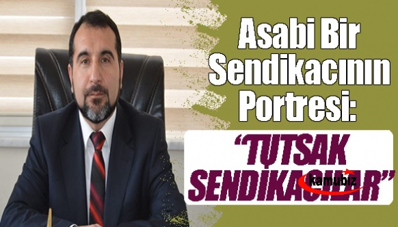 Asabi Bir Sendikacının Portresi: “Tutsak Sendikacılar…” "Siz benim neler çektiğimi nereden bileceksiniz"