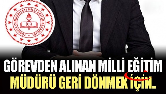 Görevden alınan milli eğitim müdürü dönebilmek için çaba gösteriyor!