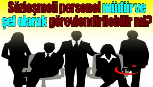 Sözleşmeli personel müdür ve şef olarak görevlendirilebilir mi?