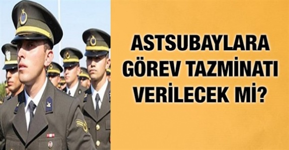 Astsubaylara görev tazminatı sözü ne zaman yerine getirilecek?