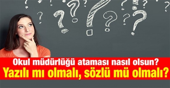 Okul müdürlüğü ataması nasıl olmalı? Yazılı mı olmalı sözlü mü?