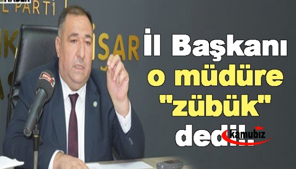 İYİ Parti başkanı o müdüre "zübük" dedi!