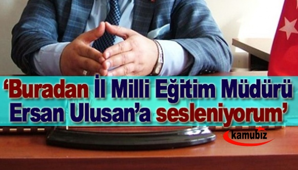 Rahat dur müdür bey!..'Buradan İl Milli Eğitim Müdürü Ersan Ulusan’a sesleniyorum..'