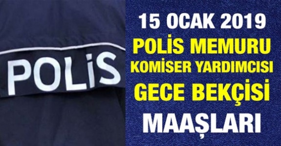 Polis memuru, komiser yardımcısı ve gece bekçisi 15 Ocak 2019 maaşları