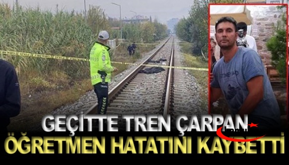 Geçitte tren çarpan öğretmen hayatını kaybetti