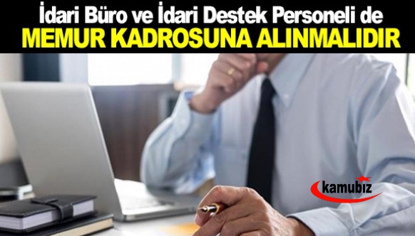 İdari büro ve idari destek personeli de memur kadrosuna alınmalı