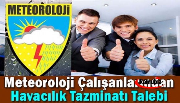 Meteoroloji’de Havalar Kötü! Genel Müdürlük Çalışanlarının, Havacılık Tazminatı Mağduriyeti Giderilsin...