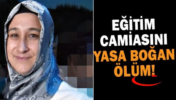 Eğitim camiasını yasa boğan ölüm! İki çocuk annesi öğretmen hayata tutunamadı