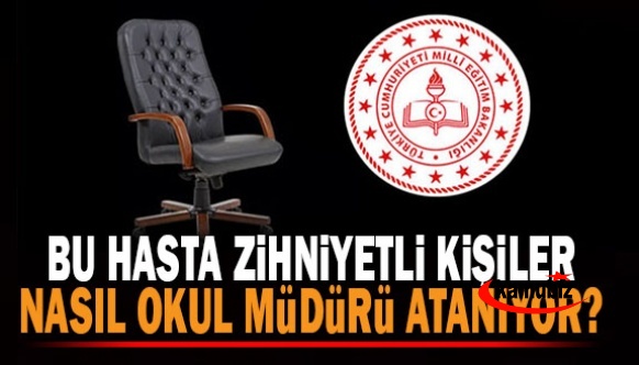 Bu Hasta Zihniyetli Kişiler Nasıl Okul Müdürü Olarak Atanıyor?