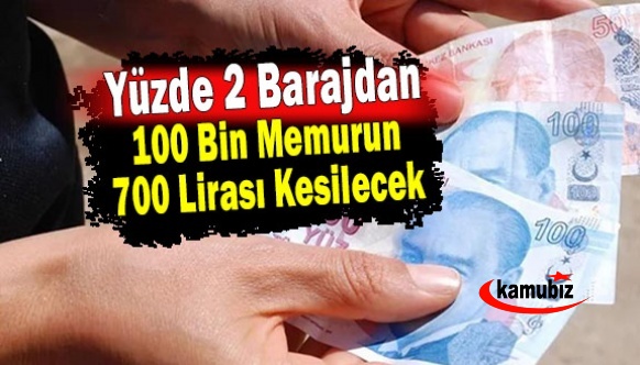 Yüzde 2 barajından dolayı 100 bin memurun 700 lirası kesilecek