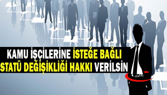 Üniversite mezunu kamu işçilerine isteğe bağlı statü değişikliği hakkı verilmelidir