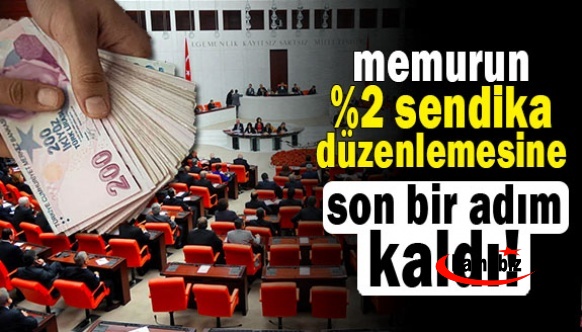 Memur sendikalarında yüzde 2 düzenlemesine son bir adım kaldı