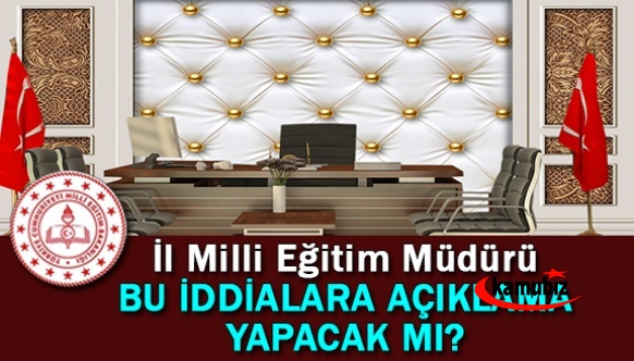 İl Milli Eğitim Müdürü, bu iddialara açıklama yapacak mı?