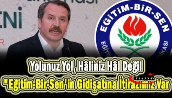 "Eğitim-Bir-Sen'in Gidişatına İtirazımız Var! " Yolunuz Yol, Hâliniz Hâl Değil.