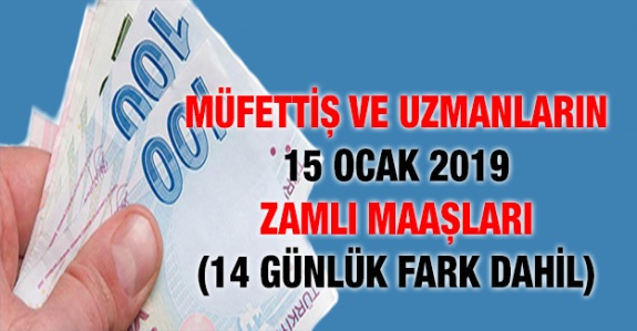 Kariyer Meslek (Müfettiş ve Uzman) Personelin 15 Ocak 2019 Zamlı Maaşı (14 Günlük Fark Dahil)