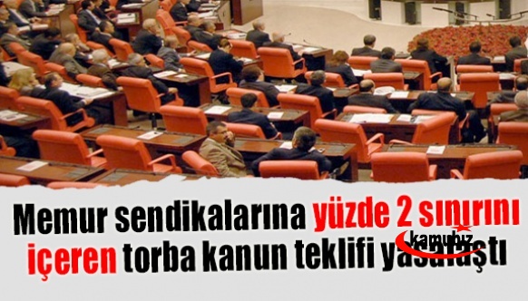 Memur sendikalarına yüzde 2 sınırını içeren torba kanun teklifi yasalaştı