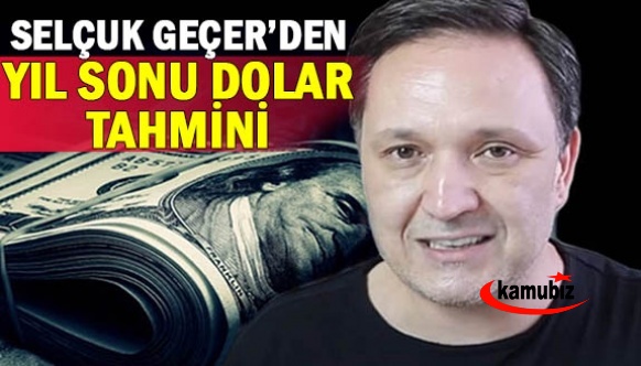 Uzman isim Selçuk Geçer, yıl sonu dolar tahminini açıkladı