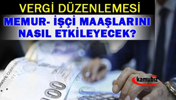 Vergi düzenlemesi, memur ve işçi maaşlarına nasıl yansıyacak?