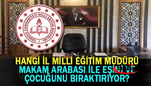 Hangi İl Milli Eğitim Müdürü, Makam Aracı İle Öğretmen Eşini ve Çocuğunu Okullarına Bıraktırıyor?