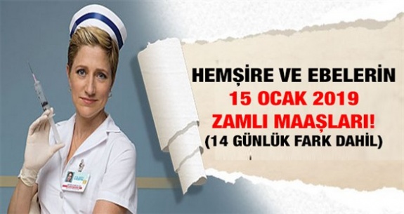 Her derece ve kademede ebe hemşire ve uzman olanların 15 Ocak 2019 zamlı maaşları (14 günlük fark dahil)