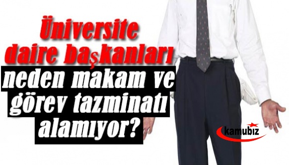 Üniversite daire başkanları, neden makam ve görev tazminatı alamıyor?