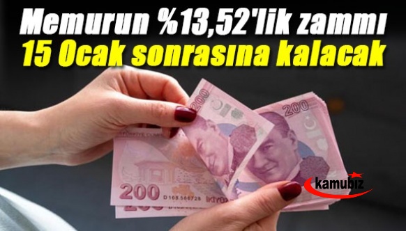 Memurun yüzde 13,52'lik zammı, 15 Ocak sonrasına kalacak