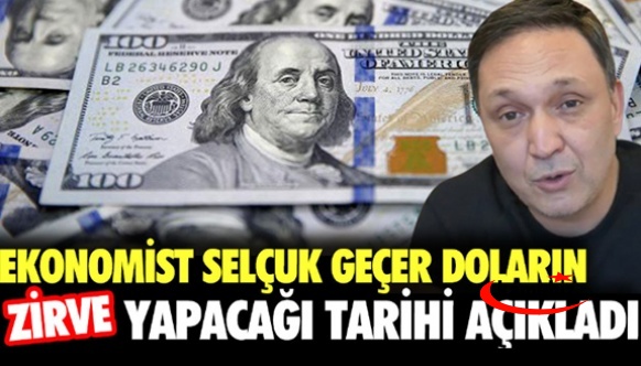 Ekonomist Selçuk Geçer, doların yükseleceği tarihi açıkladı: 'Zirveye çıkacak'