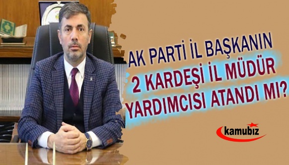 AK Parti il başkanının, iki kardeşi il müdür yardımcısı atandı iddiası