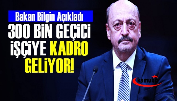 Bakan Bilgin açıkladı! 300 bin geçici işçiye kadro geliyor