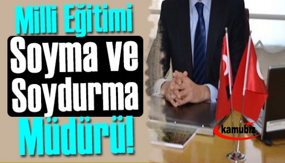 Milli Eğitimi Soyma ve Soydurma Müdürü!..