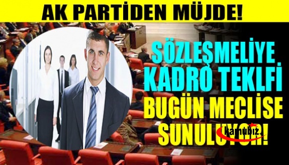 AK parti'den sözleşmelilere müjde! Kadro teklifi bugün Meclis'e sunuluyor