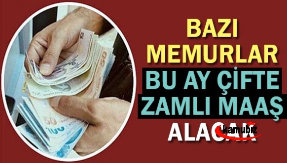 Bazı memurlar, bu ay çifte zamlı maaş alacak