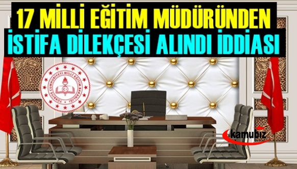 Milli Eğitim Müdürü, 17 ilçe müdüründen istifa dilekçesi aldı, iddiası