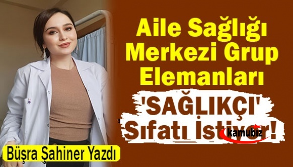 Aile Sağlığı Merkezi Grup Elemanları 'SAĞLIKÇI' Sıfatı İstiyor!