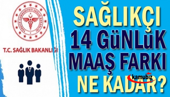 Unvanlarına göre sağlık personeli 14 günlük maaş farkı (yüzde 30 zamlı)