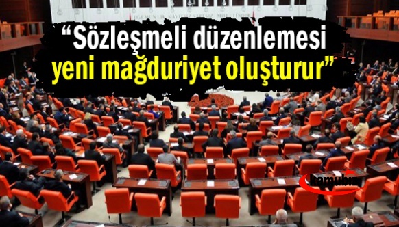 “Sözleşmeli düzenlemesi yeni mağduriyet oluşturur”