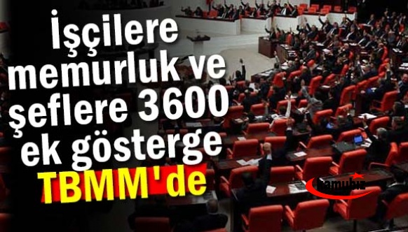 İşçilere memurluk ve şeflere 3600 ek gösterge TBMM'de gündem oldu