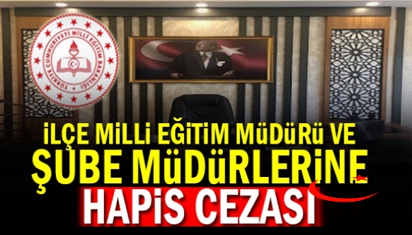 İlçe Milli Eğitim Müdürü ve 2 şube müdürü hakkında hapis cezası