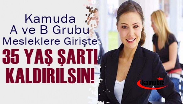 Kamuda A ve B grubu mesleklere girişte 35 yaş şartı kaldırılsın