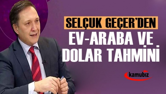 Selçuk Geçer'den dolar, ev ve araba tahmini