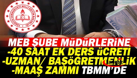 Son Dakika! MEB şube müdürlerine 40 saat ek ders ücreti, uzman öğretmenlik ve maaş zammı Meclis gündeminde!